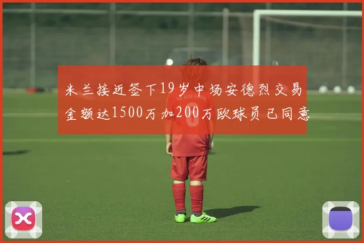 米兰接近签下19岁中场安德烈交易金额达1500万加200万欧球员已同意