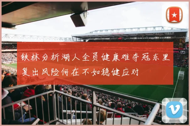 铁林分析湖人全员健康难夺冠东里复出风险何在不如稳健应对