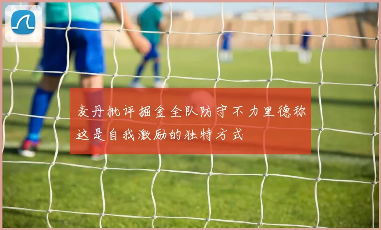 麦丹批评掘金全队防守不力里德称这是自我激励的独特方式