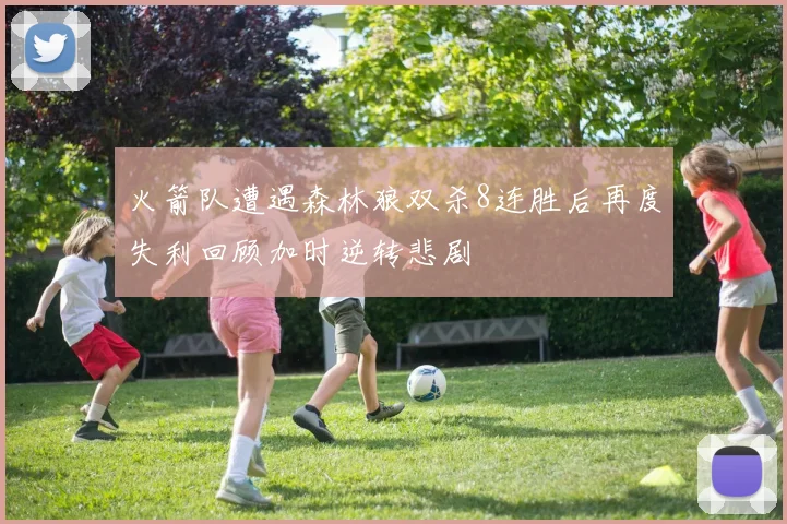 火箭队遭遇森林狼双杀8连胜后再度失利回顾加时逆转悲剧