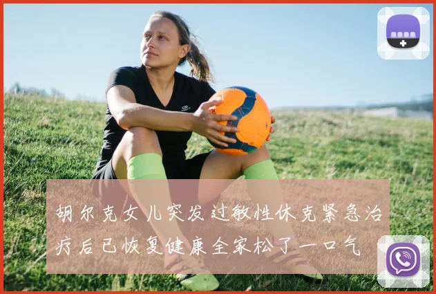 胡尔克女儿突发过敏性休克紧急治疗后已恢复健康全家松了一口气