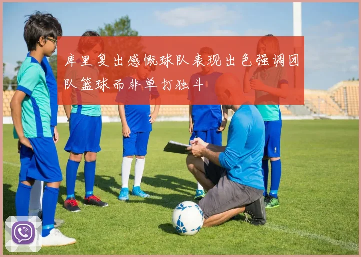 库里复出感慨球队表现出色强调团队篮球而非单打独斗