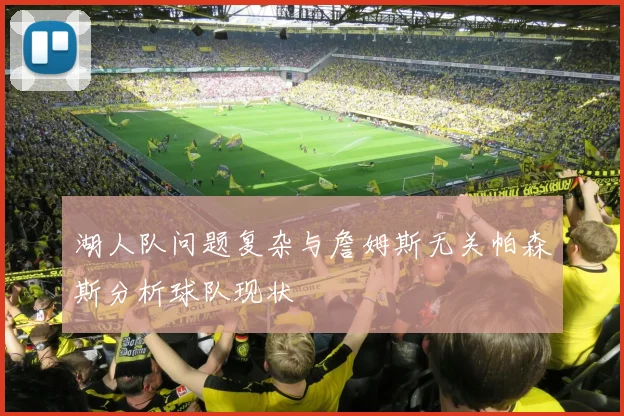 湖人队问题复杂与詹姆斯无关帕森斯分析球队现状