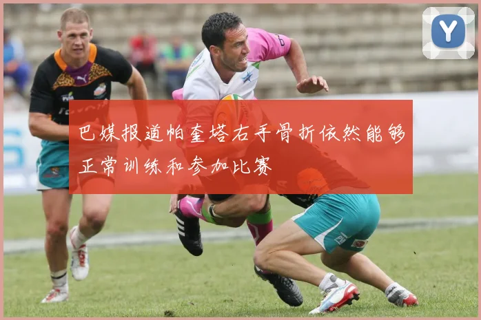 巴媒报道帕奎塔右手骨折依然能够正常训练和参加比赛
