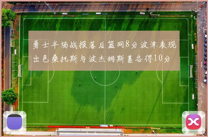 勇士半场战报落后篮网8分波津表现出色桑托斯与波杰姆斯基各得10分