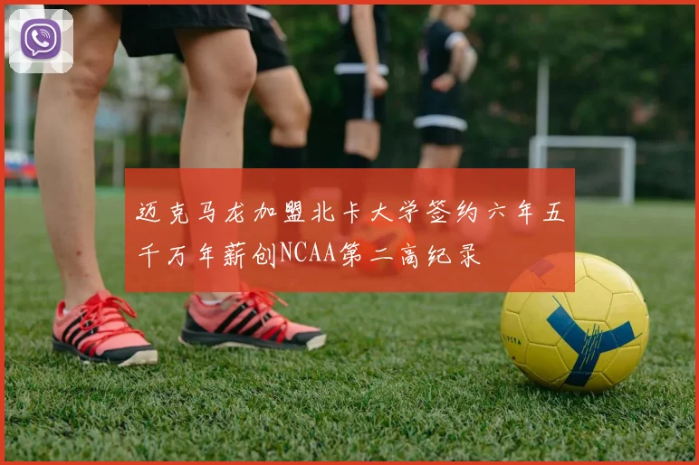 迈克马龙加盟北卡大学签约六年五千万年薪创NCAA第二高纪录
