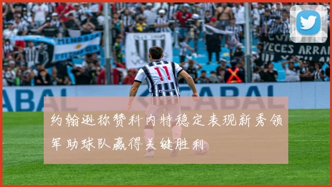 约翰逊称赞科内特稳定表现新秀领军助球队赢得关键胜利