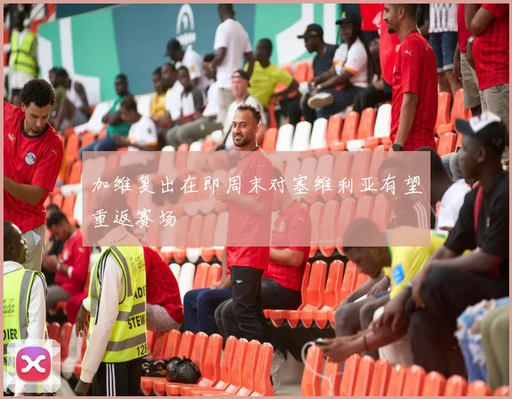 加维复出在即周末对塞维利亚有望重返赛场