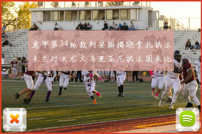 意甲第34轮裁判安排揭晓索扎执法米兰对决尤文马里亚尼执法国米比赛
