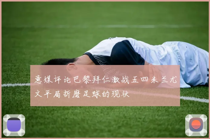 意媒评论巴黎拜仁激战五四米兰尤文平局折磨足球的现状